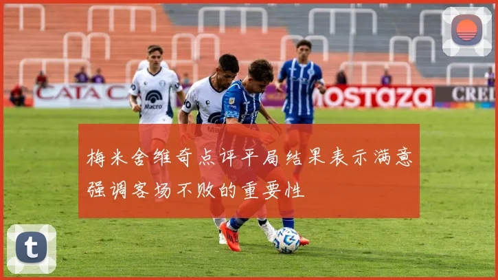 梅米舍维奇点评平局结果表示满意强调客场不败的重要性